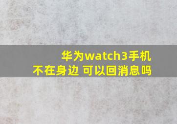 华为watch3手机不在身边 可以回消息吗